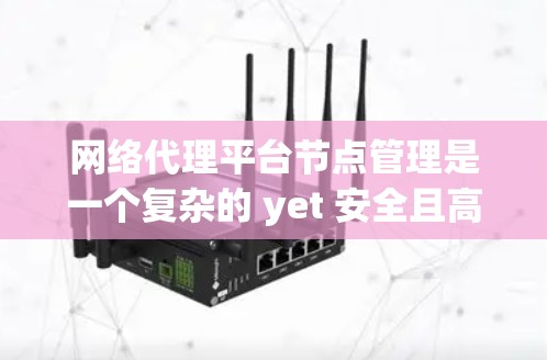 网络代理平台节点管理是一个复杂的 yet 安全且高效的流程，以下是详细的学习步骤和总结