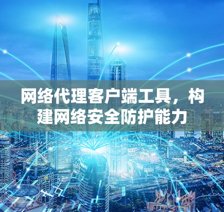 网络代理客户端工具，构建网络安全防护能力