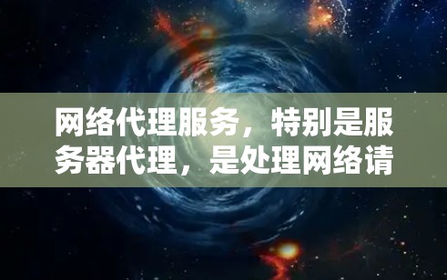 网络代理服务,特别是服务器代理,是处理网络请求的重要工具。以下是对网络代理服务的详细总结 网络代理服务,特别是服务器代理,是处理网络请求的重要工具。以下是对网络代理服务的详细总结