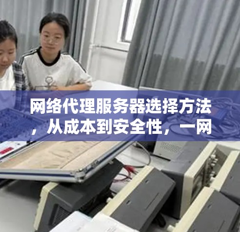 网络代理服务器选择方法,从成本到安全性,一网打尽你的网络选择 网络代理服务器选择方法,从成本到安全性,一网打尽你的网络选择