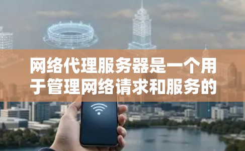 网络代理服务器是一个用于管理网络请求和服务的服务器,其核心功能包括请求处理、服务管理、日志记录和安全防护。以下是一步步的指南 网络代理服务器是一个用于管理网络请求和服务的服务器,其核心功能包括请求处理、服务管理、日志记录和安全防护。以下是一步步的指南