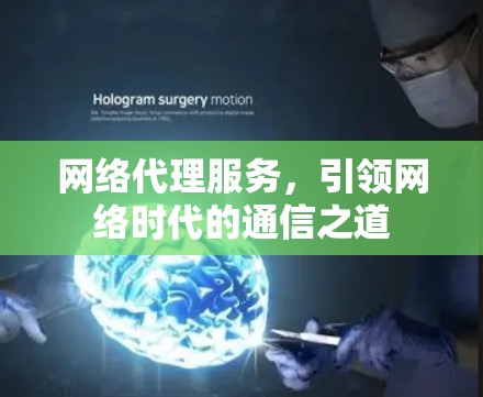 网络代理服务,引领网络时代的通信之道 网络代理服务,引领网络时代的通信之道