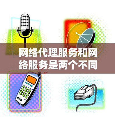网络代理服务和网络服务是两个不同的概念,尽管它们在技术上有些相似,但它们在功能和应用场景上有所不同。以下是对这两个概念的详细对比 网络代理服务和网络服务是两个不同的概念,尽管它们在技术上有些相似,但它们在功能和应用场景上有所不同。以下是对这两个概念的详细对比