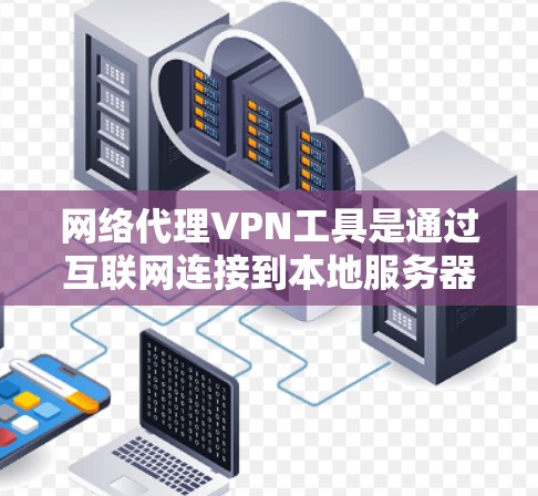 网络代理VPN工具是通过互联网连接到本地服务器实现VPN功能的软件,提供安全的网络连接和多功能访问。以下是详细的总结 网络代理VPN工具是通过互联网连接到本地服务器实现VPN功能的软件,提供安全的网络连接和多功能访问。以下是详细的总结