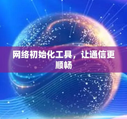 网络初始化工具，让通信更顺畅