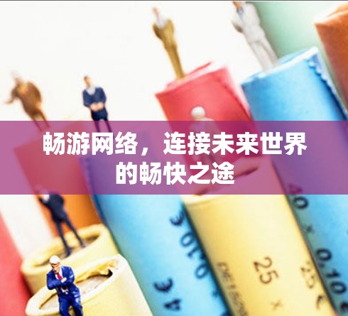畅游网络，连接未来世界的畅快之途