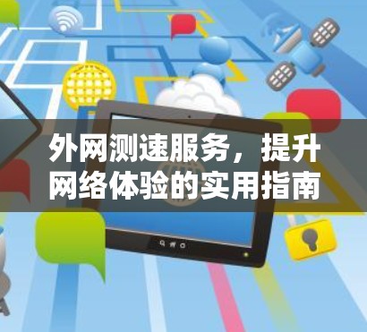 外网测速服务,提升网络体验的实用指南 外网测速服务,提升网络体验的实用指南