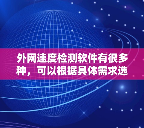外网速度检测软件有很多种，可以根据具体需求选择合适的工具。以下是一些常用且推荐的外网速度检测软件及其特点