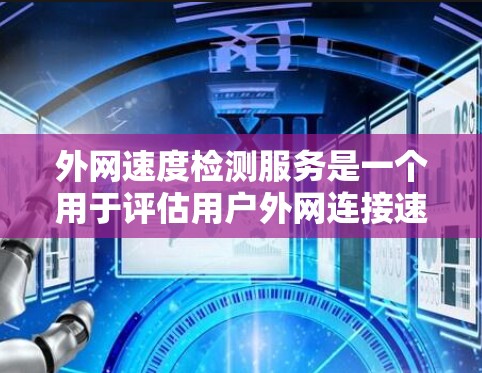 外网速度检测服务是一个用于评估用户外网连接速度的工具。它通常由网络检测公司或服务提供商提供，通过分析网络连接的延迟、延迟周期、丢包率等指标，评估外网的性能