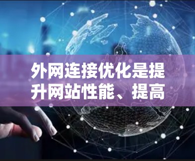 外网连接优化是提升网站性能、提高访问速度的重要步骤。以下是一些优化方法，您可以根据具体情况选择