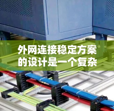 外网连接稳定方案的设计是一个复杂而重要的任务，它需要考虑多个方面以确保网络的可靠性和稳定性。以下是一个详细的总结和步骤指南，帮助您更好地规划和实施外网连接稳定方案