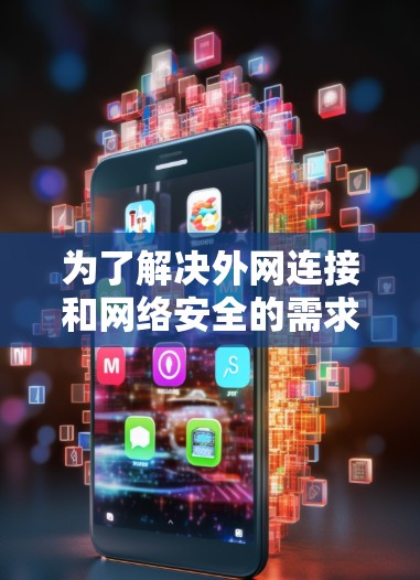 为了解决外网连接和网络安全的需求，以下是一些推荐的外网连接软件列表，涵盖不同类型和平台，帮助用户根据具体需求选择合适的解决方案