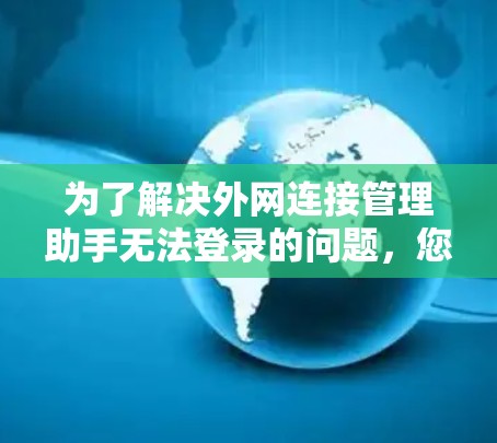 为了解决外网连接管理助手无法登录的问题，您可以按照以下步骤进行