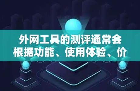 外网工具的测评通常会根据功能、使用体验、价格、易用性等多方面进行综合评价。以下是一些常见的外网工具测评内容，供您参考