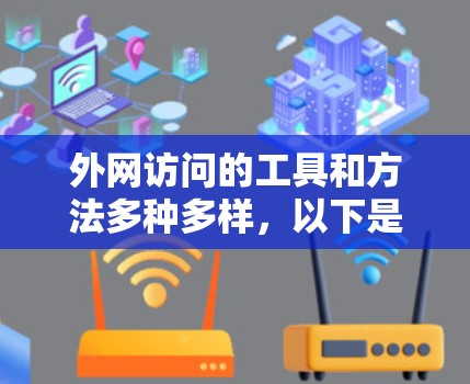 外网访问的工具和方法多种多样，以下是一些常见的外网访问工具和方法，可以帮助你更高效地访问网络