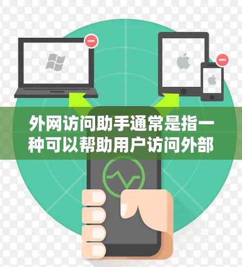 外网访问助手通常是指一种可以帮助用户访问外部网站、资源或服务的工具，这些工具可能是自动登录系统、访问控制软件或访问解析器等。以下是一些常见的外网访问助手及其功能