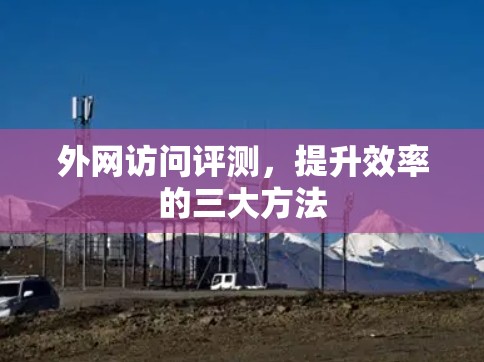 外网访问评测，提升效率的三大方法