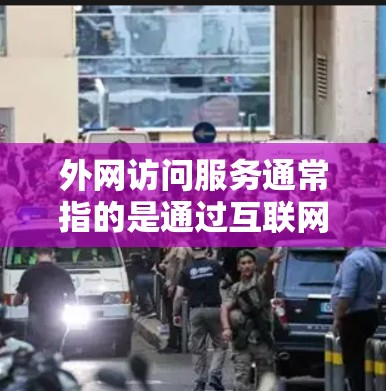外网访问服务通常指的是通过互联网访问外部网络资源的能力。以下是一些常见的外网访问服务，以及如何操作