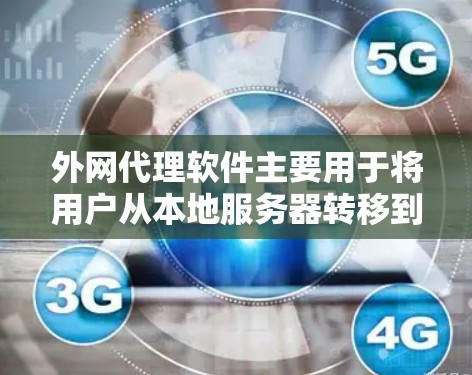 外网代理软件主要用于将用户从本地服务器转移到外网（如Web服务器、服务器等）以满足用户对网络环境的特定需求。以下是一些常用的外网代理软件及其特点