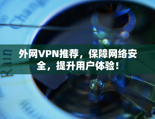 外网VPN推荐，保障网络安全，提升用户体验！