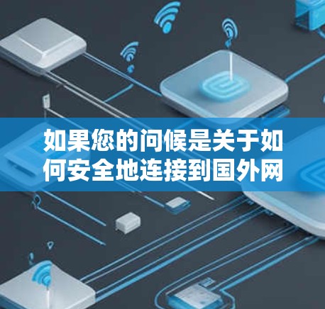 如果您的问候是关于如何安全地连接到国外网络或使用外网VPN，以下是一些步骤和建议，帮助您顺利完成连接