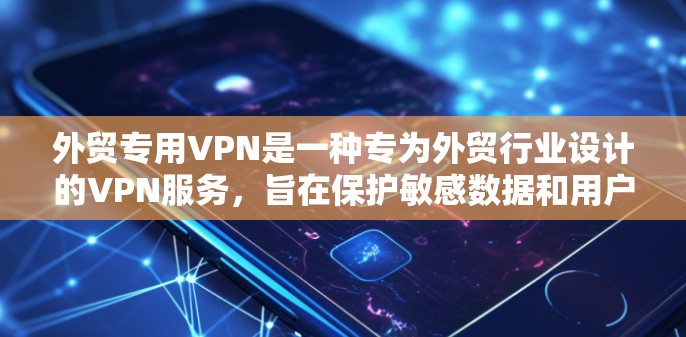 外贸专用VPN是一种专为外贸行业设计的VPN服务，旨在保护敏感数据和用户隐私。以下是使用外贸专用VPN的详细步骤