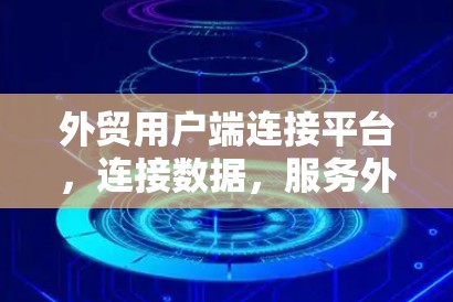 外贸用户端连接平台，连接数据，服务外贸