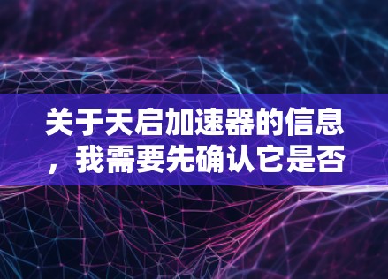 关于天启加速器的信息，我需要先确认它是否为一个官方或知名的技术平台。由于天启加速器的名称较广，可能属于多个不同的产品或服务，因此建议从多个角度进行查找