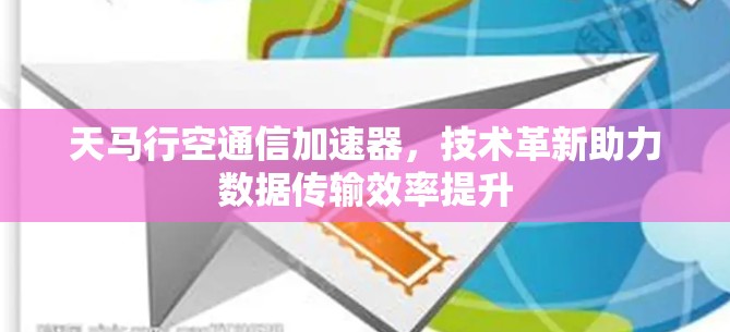 天马行空通信加速器，技术革新助力数据传输效率提升