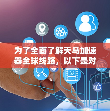 为了全面了解天马加速器全球线路，以下是对各关键问题的分步解释和总结
