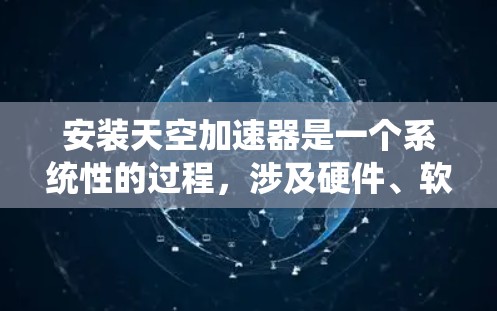 安装天空加速器是一个系统性的过程,涉及硬件、软件和网络设置。以下是一个清晰的步骤指南,帮助您顺利完成安装 安装天空加速器是一个系统性的过程,涉及硬件、软件和网络设置。以下是一个清晰的步骤指南,帮助您顺利完成安装