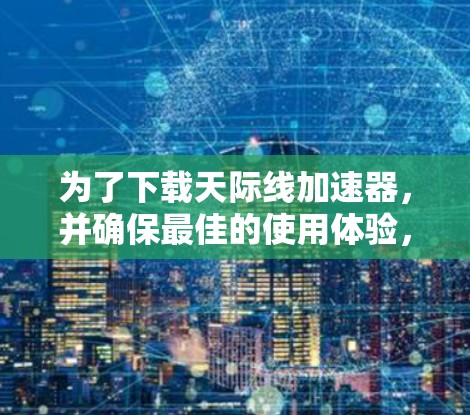 为了下载天际线加速器，并确保最佳的使用体验，以下是一步步的建议