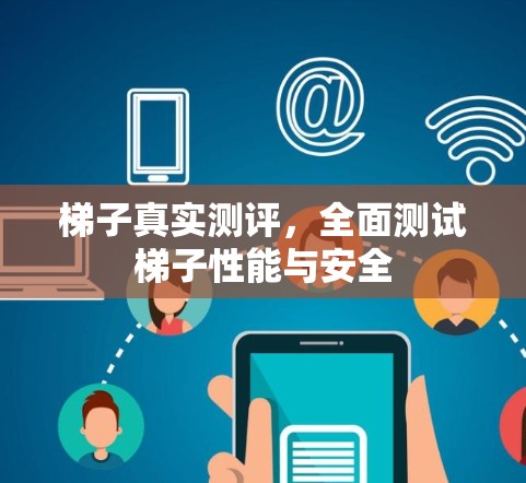 梯子真实测评，全面测试梯子性能与安全