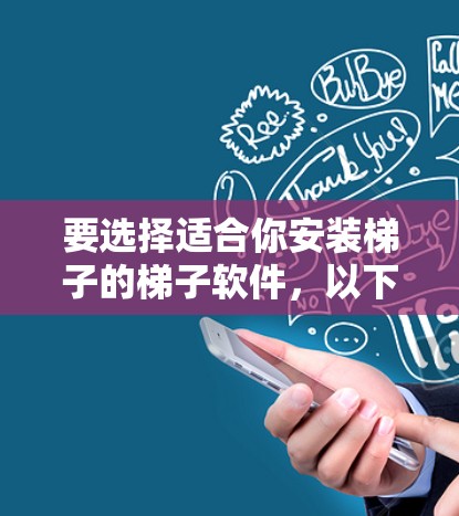 要选择适合你安装梯子的梯子软件，以下是一个详细的指南，帮助你做出明智的选择