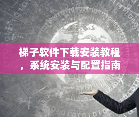 梯子软件下载安装教程，系统安装与配置指南