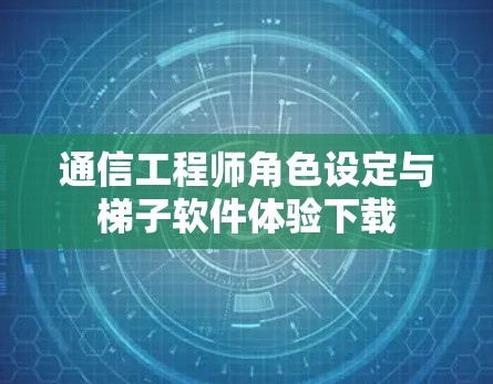通信工程师角色设定与梯子软件体验下载