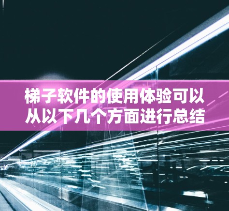 梯子软件的使用体验可以从以下几个方面进行总结和分享