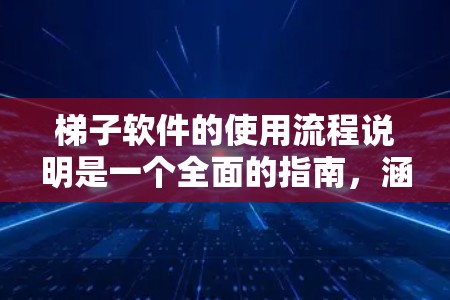 梯子软件的使用流程说明是一个全面的指南，涵盖了从创建项目到监控维护的整个管理过程。以下是详细的步骤说明