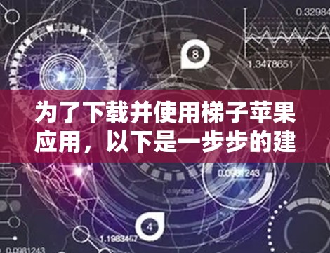 为了下载并使用梯子苹果应用，以下是一步步的建议