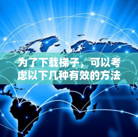 为了下载梯子，可以考虑以下几种有效的方法
