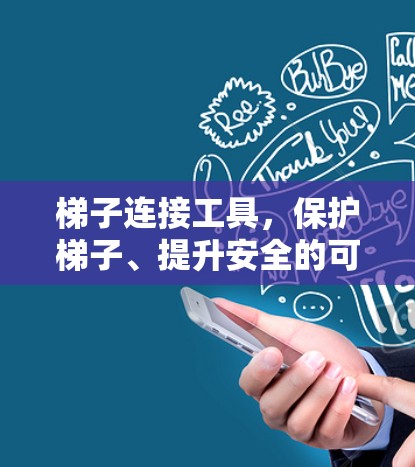 梯子连接工具，保护梯子、提升安全的可靠组件