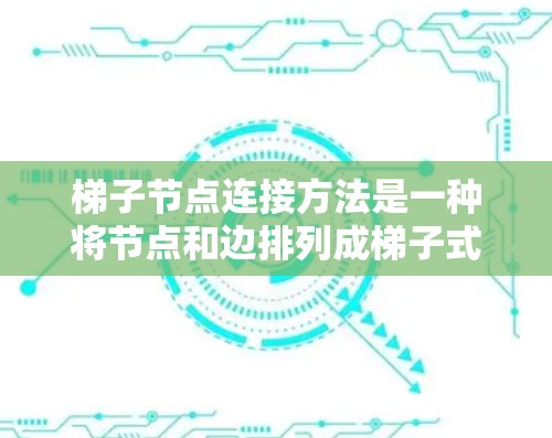 梯子节点连接方法是一种将节点和边排列成梯子式结构的图论方法，常用于特定的数据处理和算法实现。以下是其详细解释