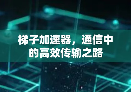 梯子加速器，通信中的高效传输之路