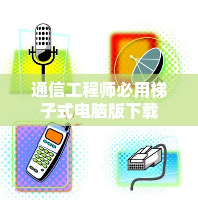 通信工程师必用梯子式电脑版下载