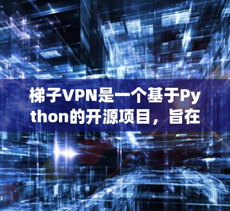 梯子VPN是一个基于Python的开源项目，旨在模拟和测试VPN技术。它通过Python编程语言，提供一个平台来模拟和验证VPN的加密协议和安全性能。以下是关于梯子VPN的一些详细信息