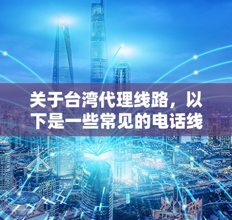 关于台湾代理线路，以下是一些常见的电话线连接情况和信息，供您参考
