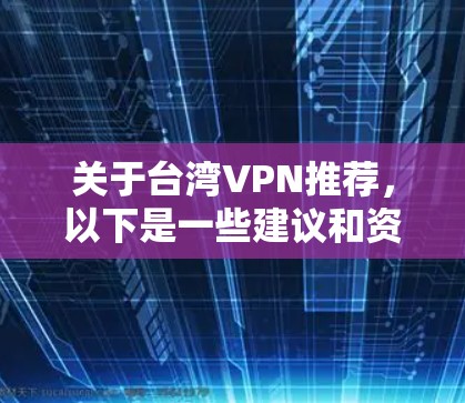 关于台湾VPN推荐，以下是一些建议和资源推荐