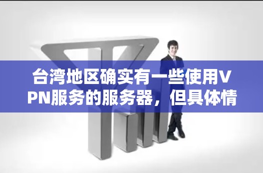 台湾地区确实有一些使用VPN服务的服务器，但具体情况可能会因地区政策和公司而异。以下是一些可能的情况