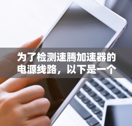 为了检测速腾加速器的电源线路，以下是一个清晰的步骤指南