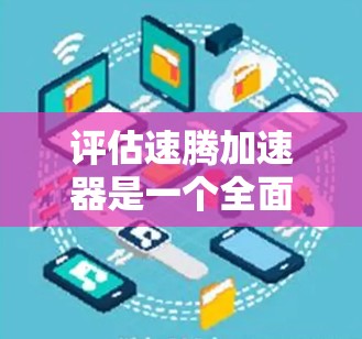 评估速腾加速器是一个全面的汽车加速器评测过程，旨在了解其性能和适用性。以下是详细的结果